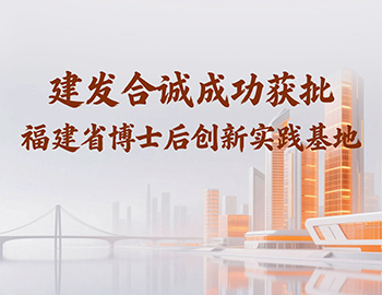 喜訊 | 建發(fā)合誠成功獲批福建省博士后創(chuàng)新實(shí)踐基地！